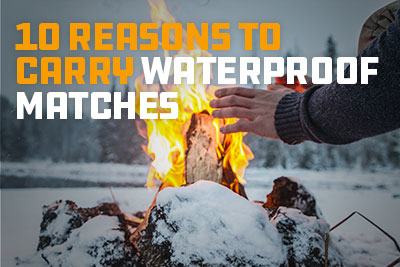 10 reasons To Carry Waterproof Matches